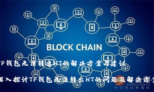 TP钱包无法转出HT的解决方案与建议

深入探讨TP钱包无法转出HT的问题及解决方案