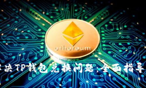 如何解决TP钱包兑换问题：全面指导与解析