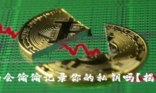 :
加密钱包真的会偷偷记录你的私钥吗？揭开安全的真相