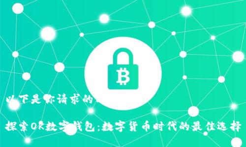 以下是你请求的内容：

探索OK数字钱包：数字货币时代的最佳选择