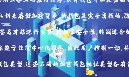 加密钱包是一种用来存储、管理和交易加密数字货币的工具或应用程序。它的协议类型通常涉及以下几个方面：

1. **非托管钱包（Non-Custodial Wallets）**：用户完全控制自己的私钥，钱包提供商无法访问用户的资金。这种类型的钱包通常被视为更安全，因为用户不必信任第三方。

2. **托管钱包（Custodial Wallets）**：用户将自己的私钥交给钱包提供商，后者负责存储和保护资金。这种钱包通常更易于使用，但用户必须信任钱包提供商的安全性。

3. **硬件钱包（Hardware Wallets）**：一种物理设备，专门用于安全存储加密货币的私钥。硬件钱包提供防黑客的保护，因为密钥不会直接暴露在网络上。

4. **软件钱包（Software Wallets）**：运行在个人计算机或移动设备上的应用程序。软件钱包可以是桌面钱包、移动钱包或在线钱包，提供不同级别的安全性和便利性。

5. **纸钱包（Paper Wallets）**：通过生成和打印一对公钥和私钥来存储加密货币。纸钱包是完全离线的，防止网络攻击，但如果被损坏或丢失，则无法恢复。

6. **多重签名钱包（Multi-Signature Wallets）**：需要多个签名才能进行交易，增加了安全性，特别适合组织、公司或合作社使用。

7. **去中心化钱包（Decentralized Wallets）**：钱包自身不依赖于任何中心化服务，因此用户控制一切，并且拥有更高的隐私和安全性。

根据不同的需求和安全性要求，用户可以选择适合自己的加密钱包类型。这些不同的加密钱包协议类型各有优缺点，用户在选择时需考虑自身的使用场景和安全需求。