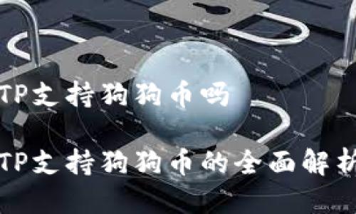 TP支持狗狗币吗

TP支持狗狗币的全面解析